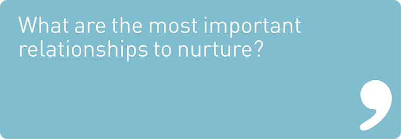 What are the most important relationships to nurture?